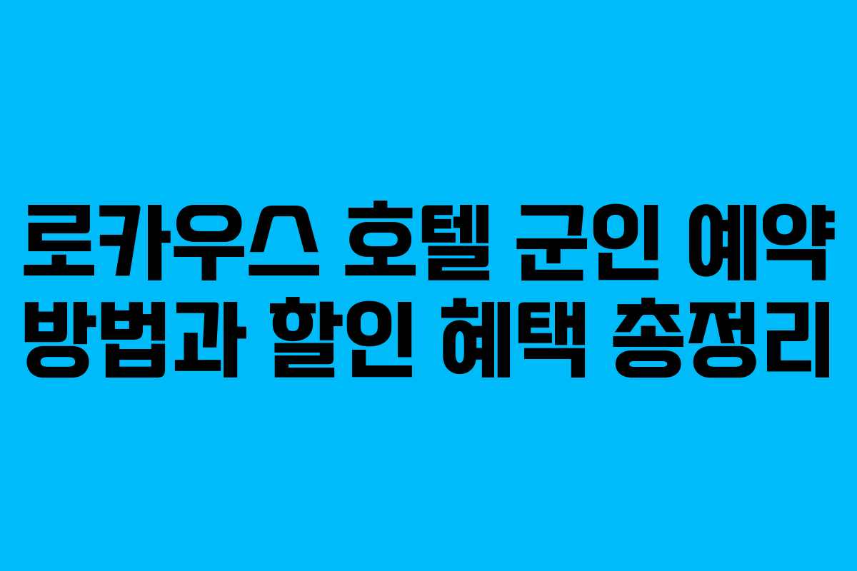 로카우스 호텔 군인 예약 방법과 할인 혜택 총정리