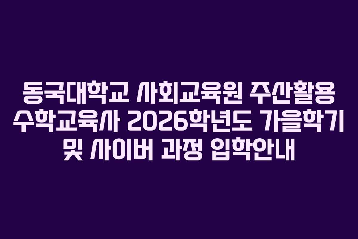 동국대학교 사회교육원 주산활용 수학교육사 2026학년도 가을학기 및 사이버 과정 입학안내