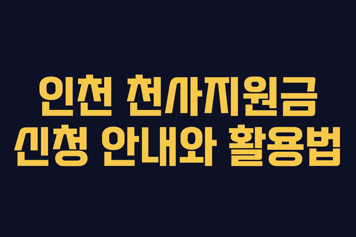 인천 천사지원금 신청 안내와 활용법