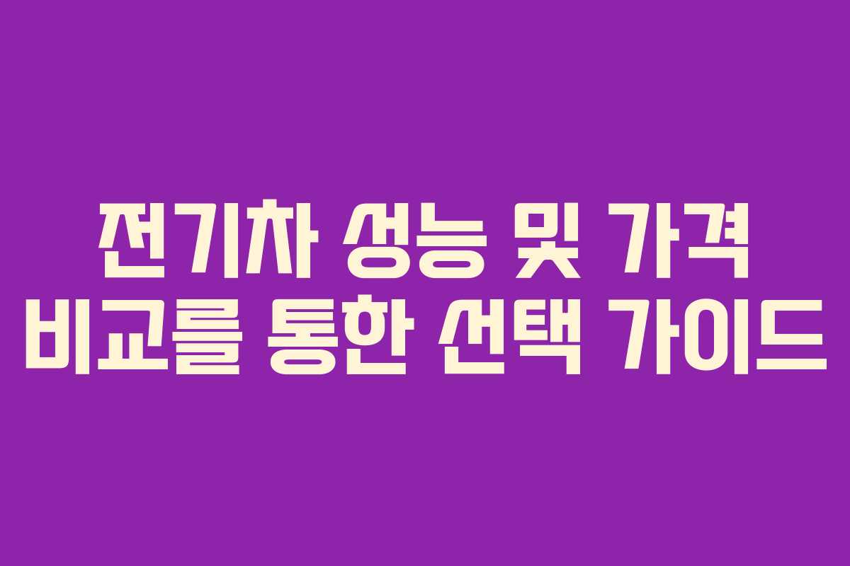 전기차 성능 및 가격 비교를 통한 선택 가이드