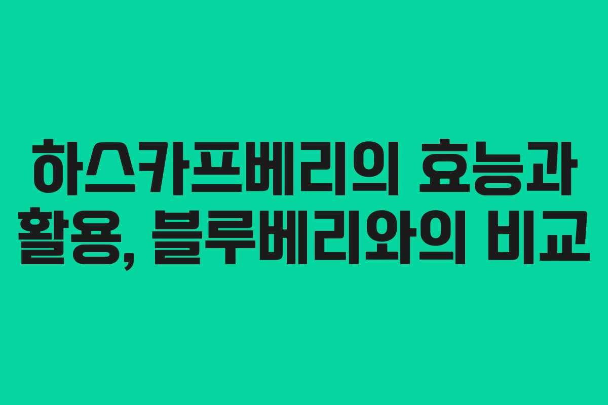 하스카프베리의 효능과 활용, 블루베리와의 비교