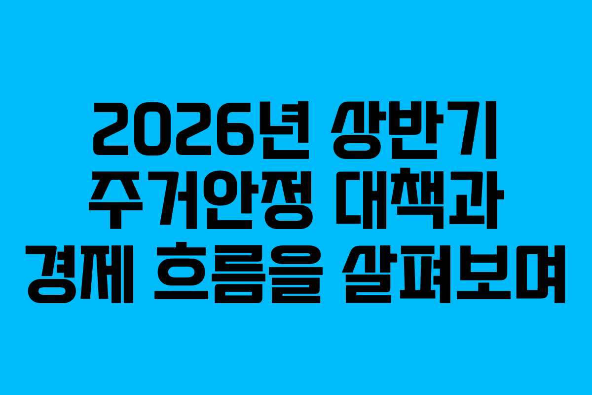 2026년 상반기 주거안정 대책과 경제 흐름을 살펴보며