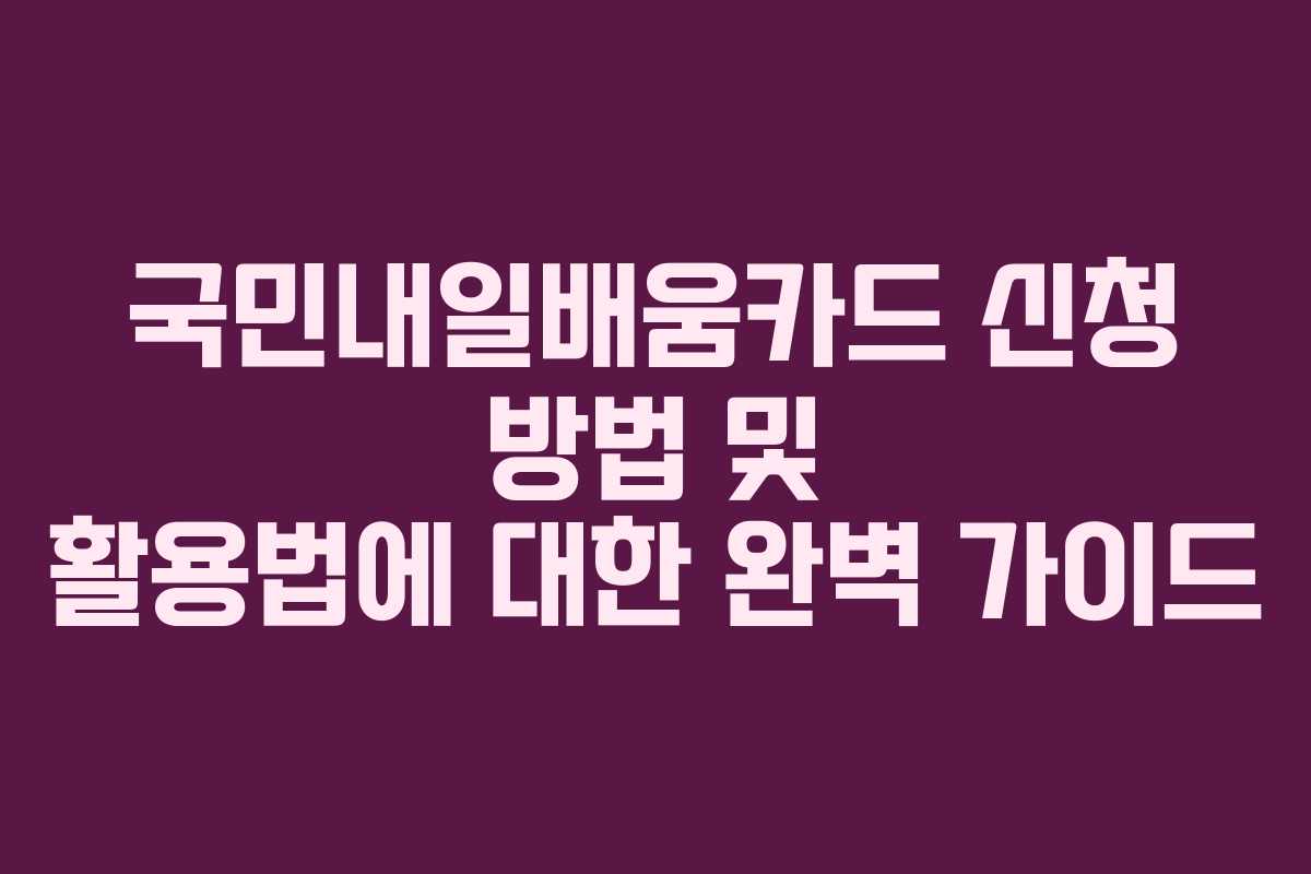 국민내일배움카드 신청 방법 및 활용법에 대한 완벽 가이드