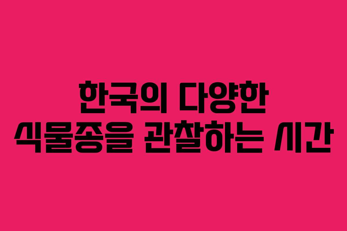 한국의 다양한 식물종을 관찰하는 시간