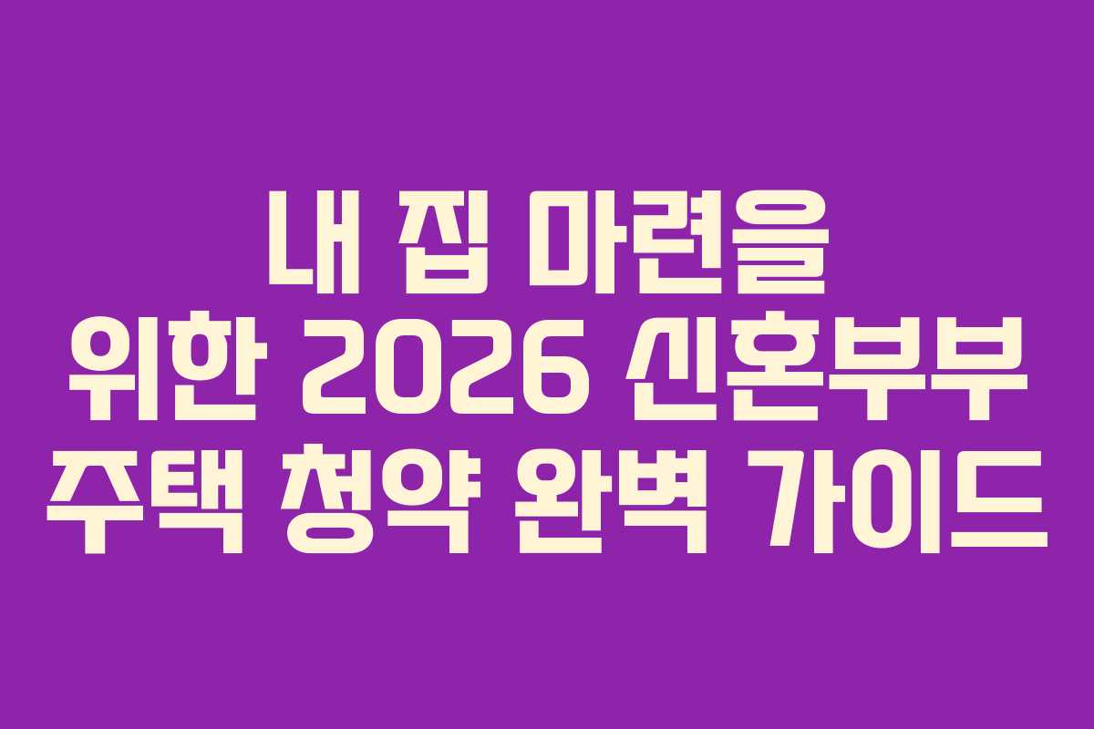 내 집 마련을 위한 2026 신혼부부 주택 청약 완벽 가이드