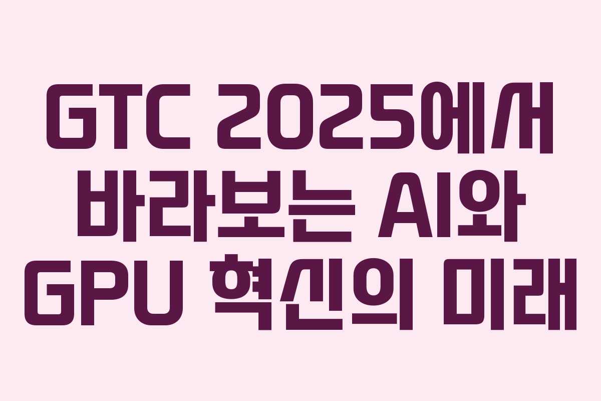 GTC 2025에서 바라보는 AI와 GPU 혁신의 미래