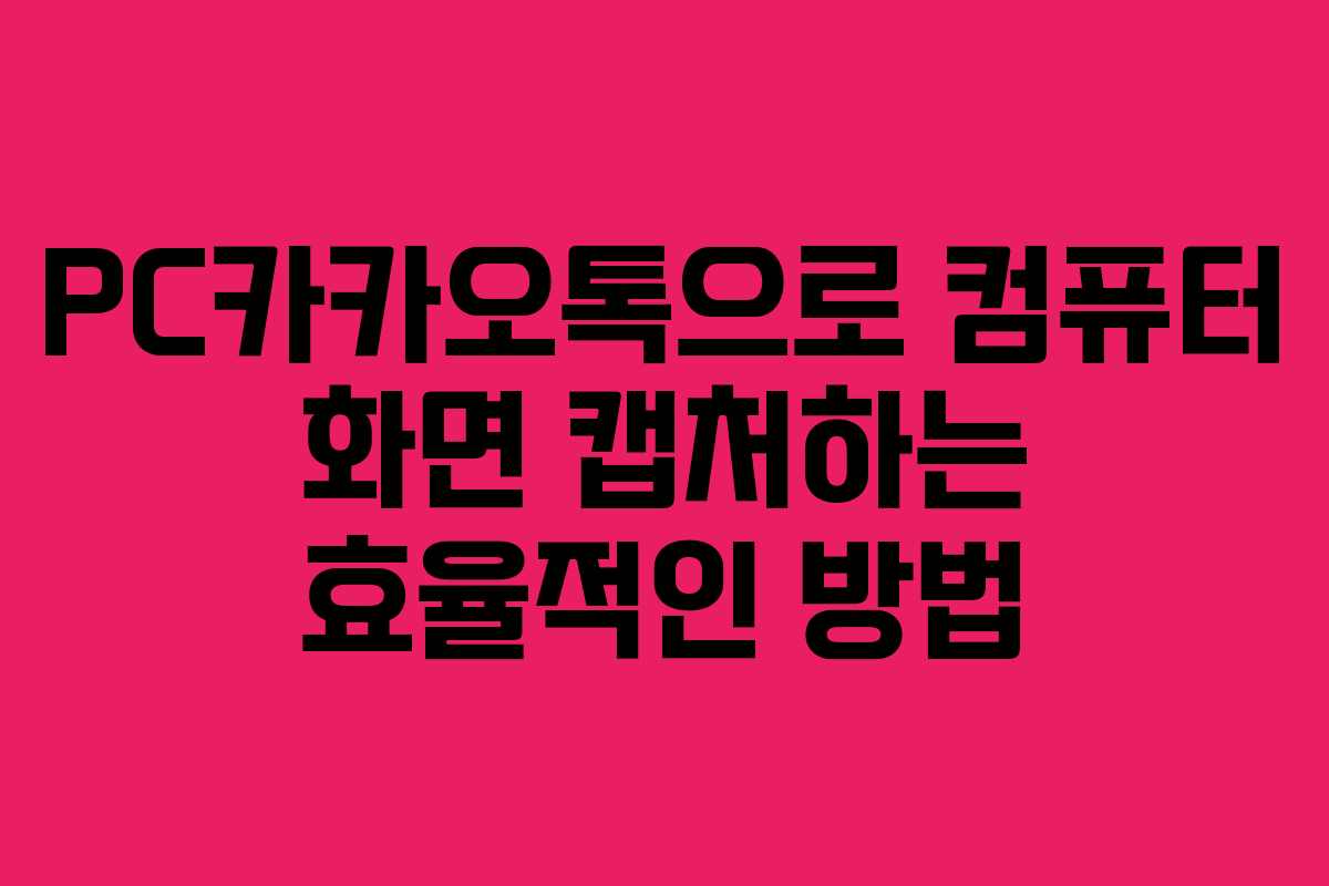 PC카카오톡으로 컴퓨터 화면 캡처하는 효율적인 방법