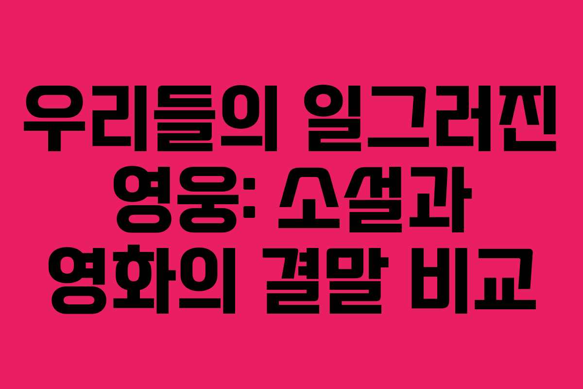 우리들의 일그러진 영웅: 소설과 영화의 결말 비교