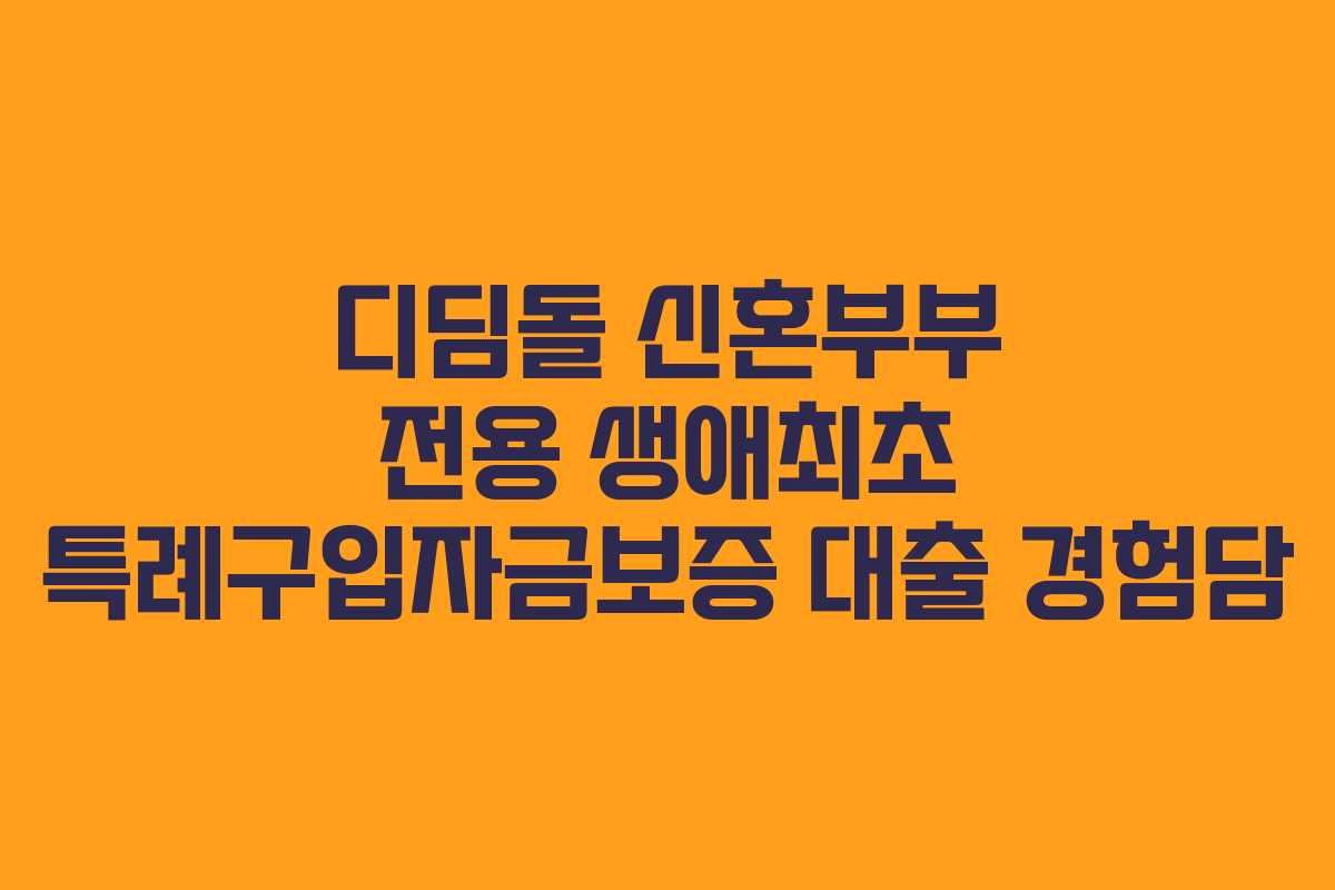 디딤돌 신혼부부 전용 생애최초 특례구입자금보증 대출 경험담