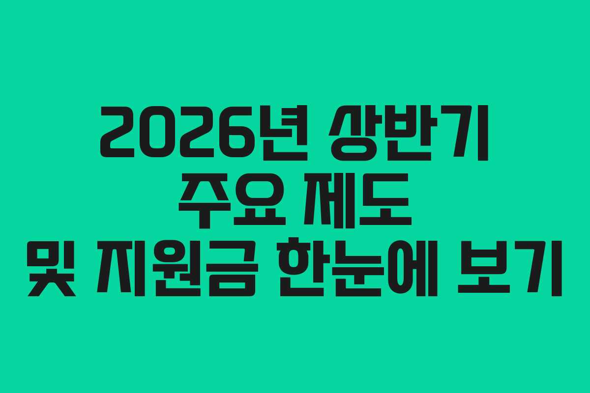 2026년 상반기 주요 제도 및 지원금 한눈에 보기