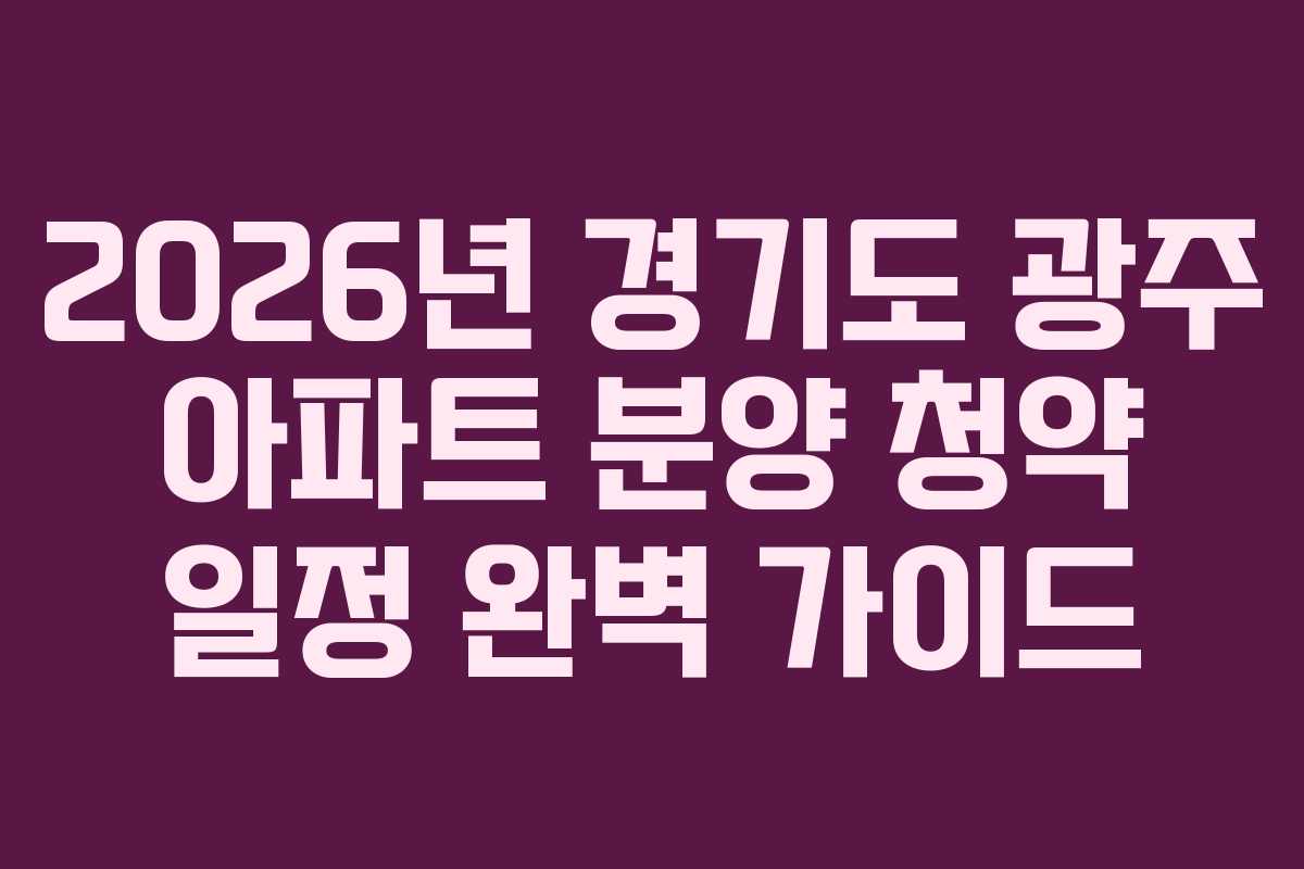 2026년 경기도 광주 아파트 분양 청약 일정 완벽 가이드