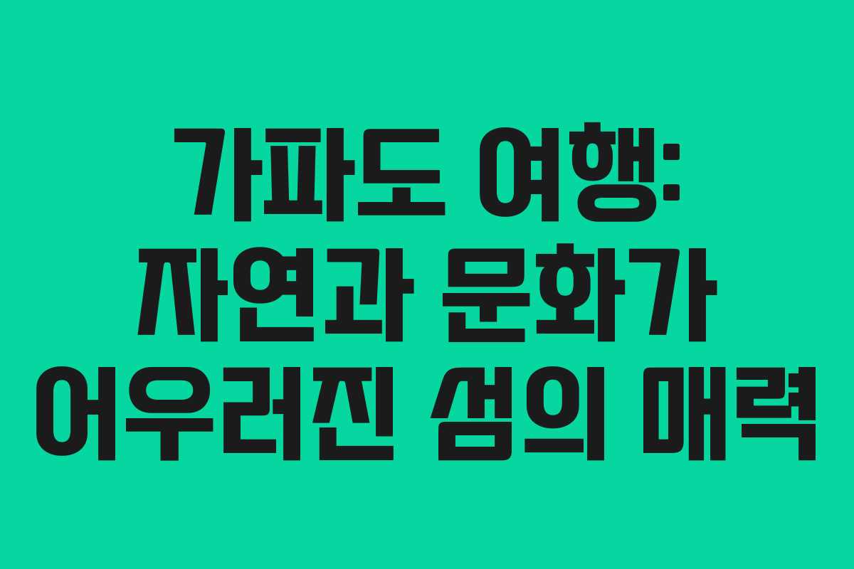 가파도 여행: 자연과 문화가 어우러진 섬의 매력