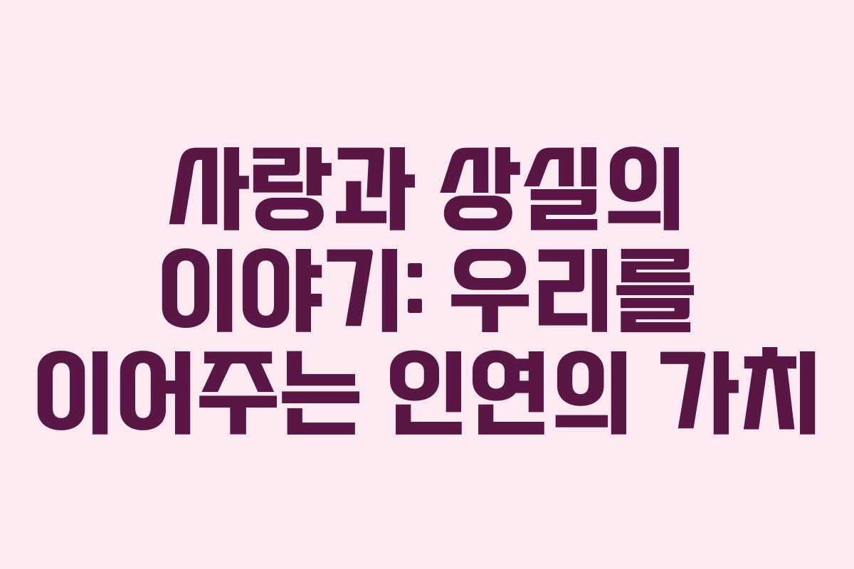 사랑과 상실의 이야기: 우리를 이어주는 인연의 가치