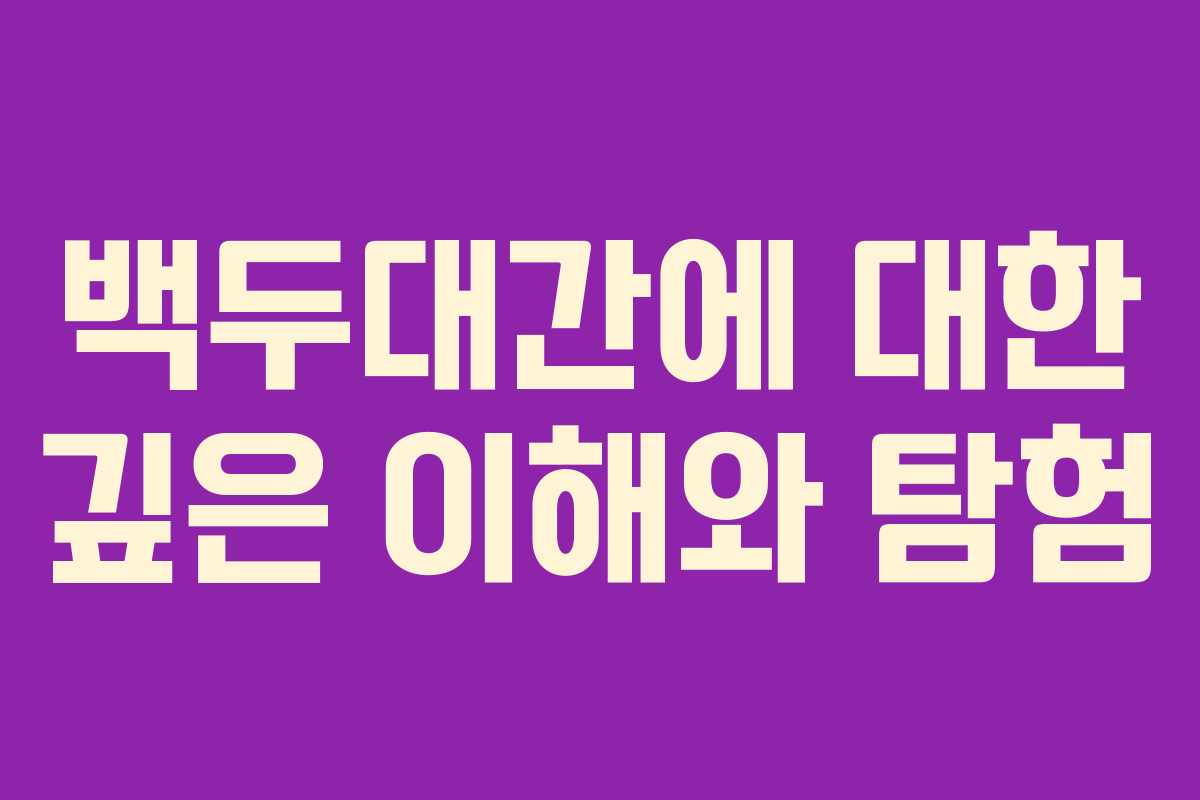 백두대간에 대한 깊은 이해와 탐험