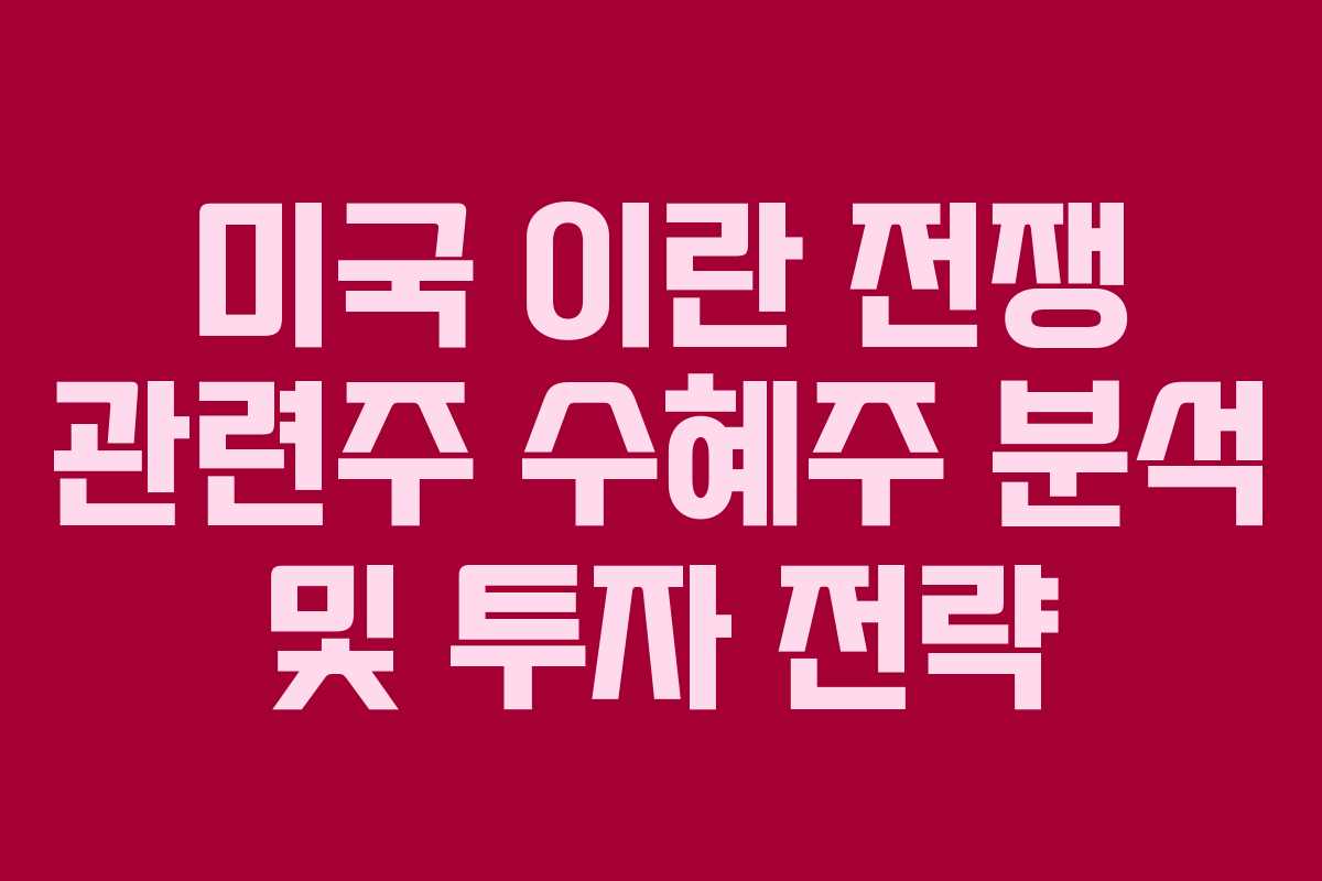 미국 이란 전쟁 관련주 수혜주 분석 및 투자 전략