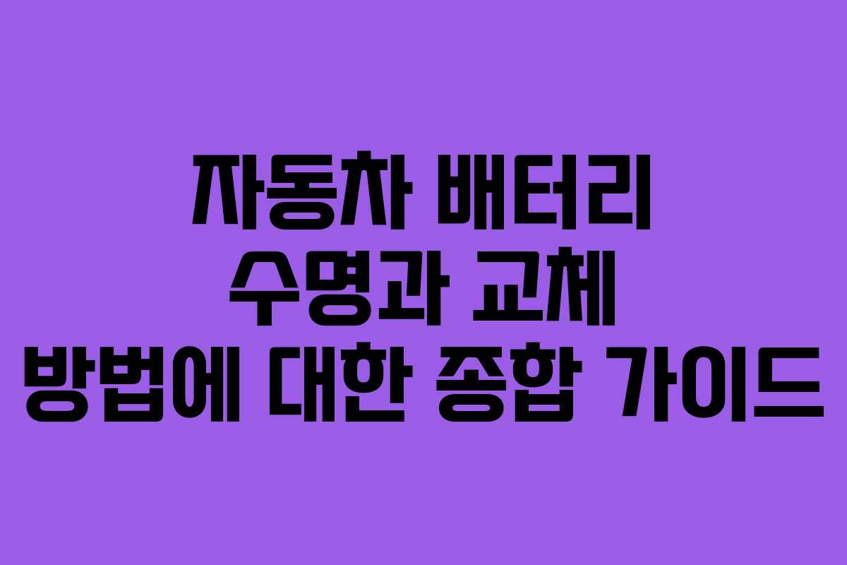 자동차 배터리 수명과 교체 방법에 대한 종합 가이드