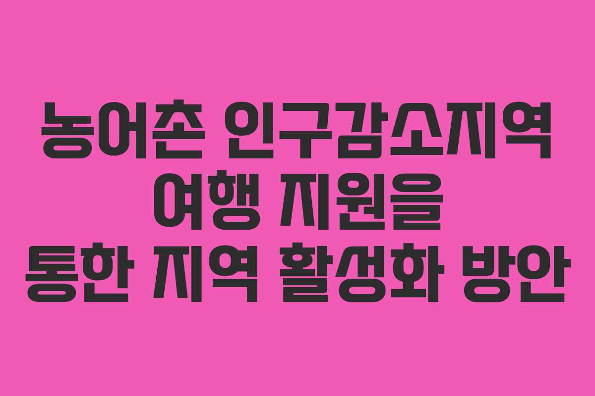 농어촌 인구감소지역 여행 지원을 통한 지역 활성화 방안