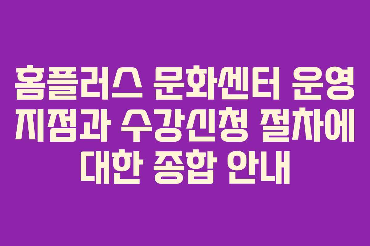 홈플러스 문화센터 운영 지점과 수강신청 절차에 대한 종합 안내