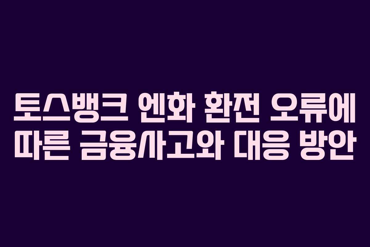 토스뱅크 엔화 환전 오류에 따른 금융사고와 대응 방안