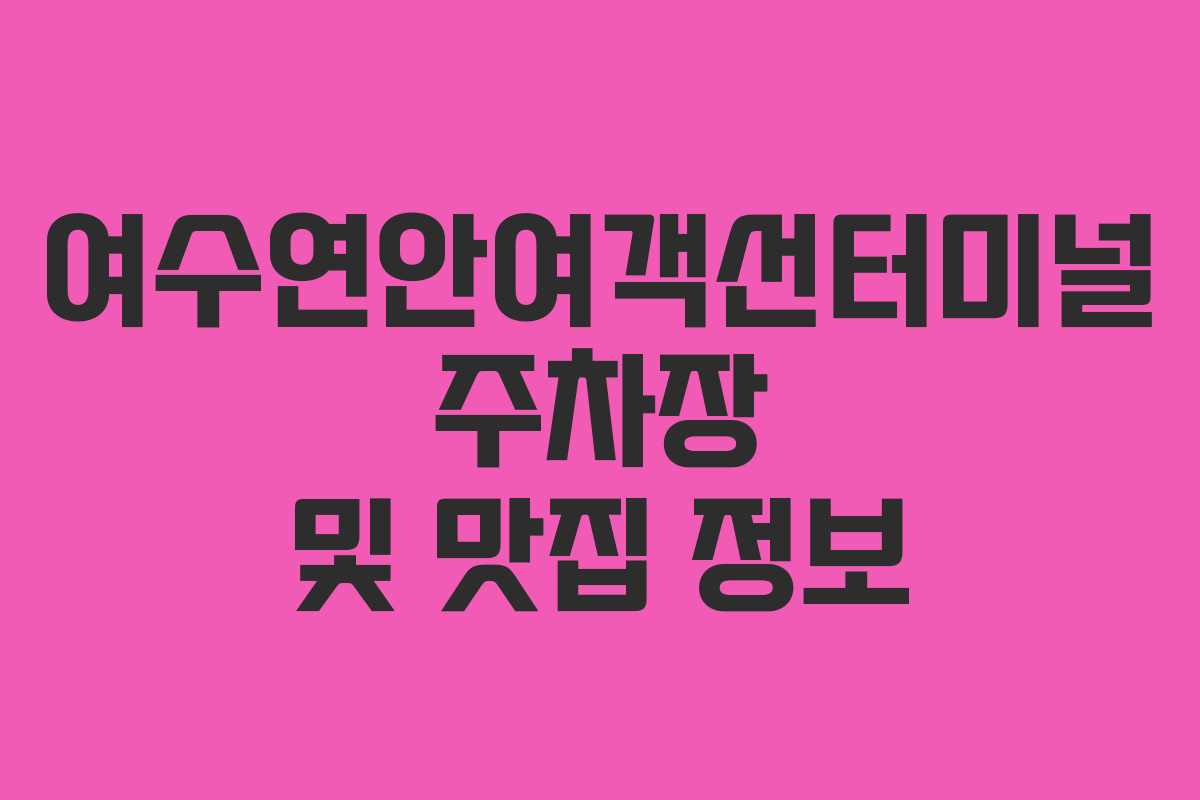 여수연안여객선터미널 주차장 및 맛집 정보