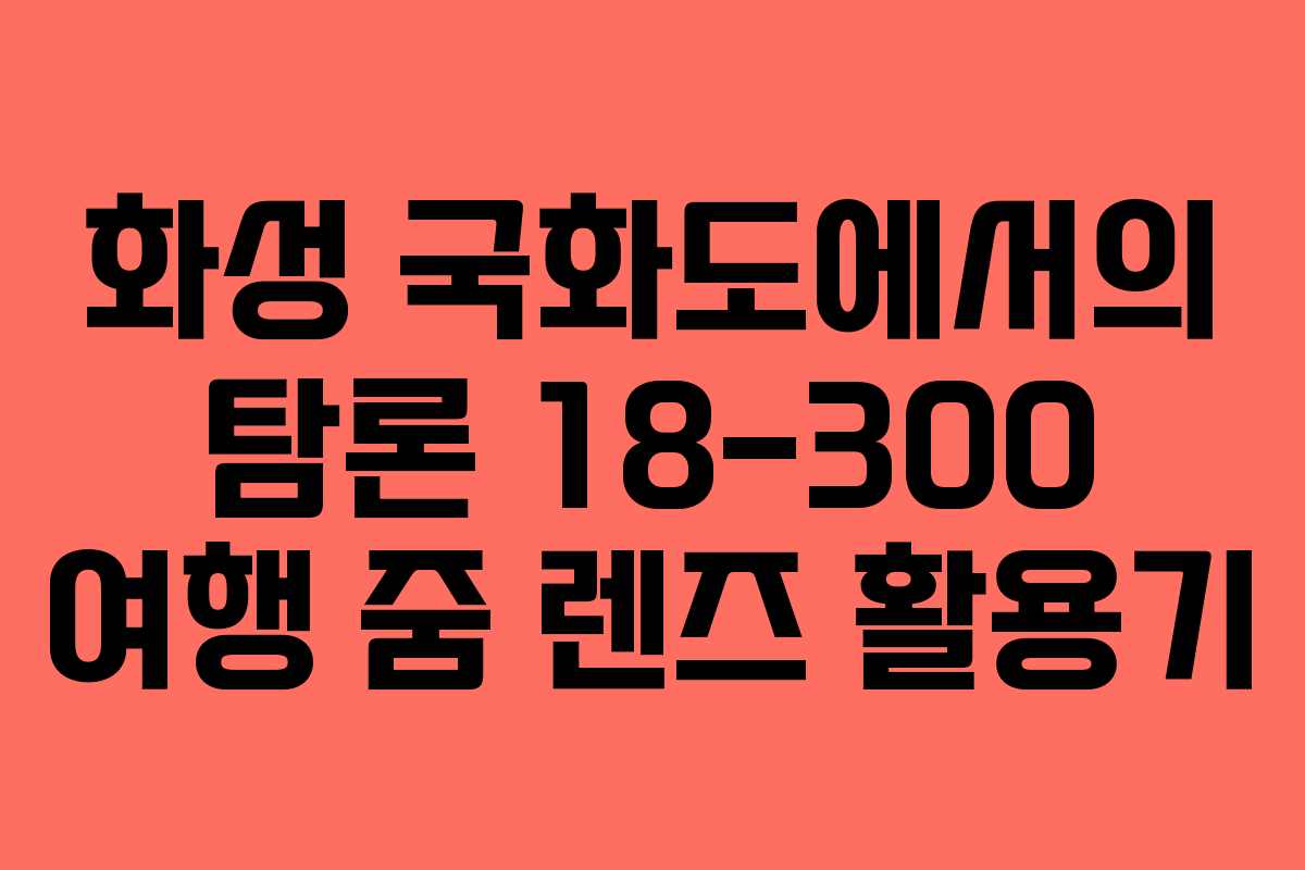 화성 국화도에서의 탐론 18-300 여행 줌 렌즈 활용기