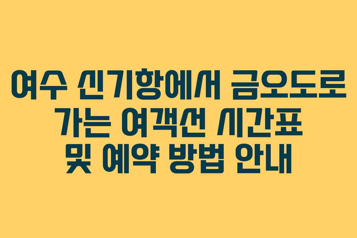 여수 신기항에서 금오도로 가는 여객선 시간표 및 예약 방법 안내