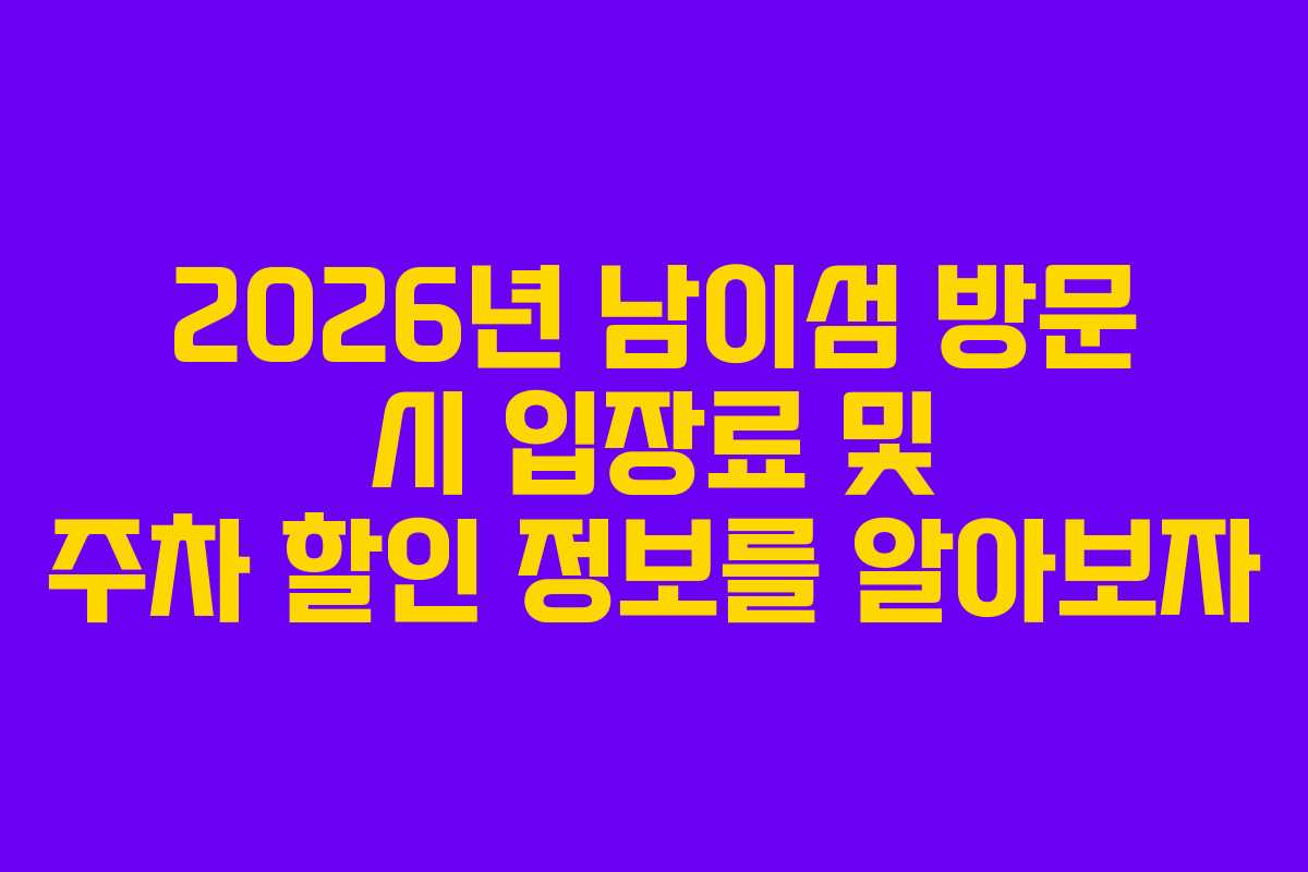 2026년 남이섬 방문 시 입장료 및 주차 할인 정보를 알아보자