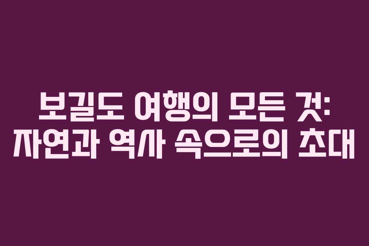 보길도 여행의 모든 것: 자연과 역사 속으로의 초대