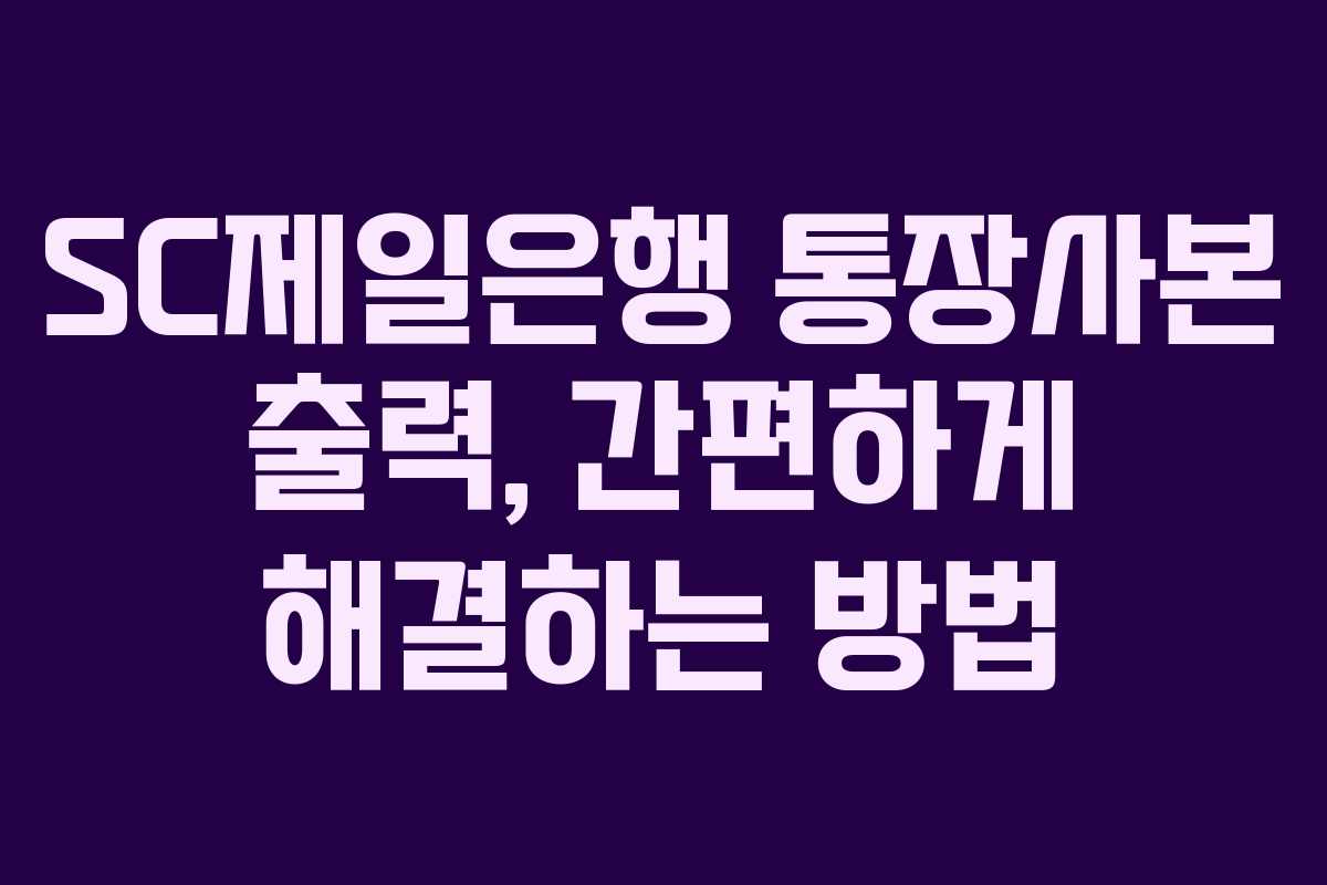 SC제일은행 통장사본 출력, 간편하게 해결하는 방법