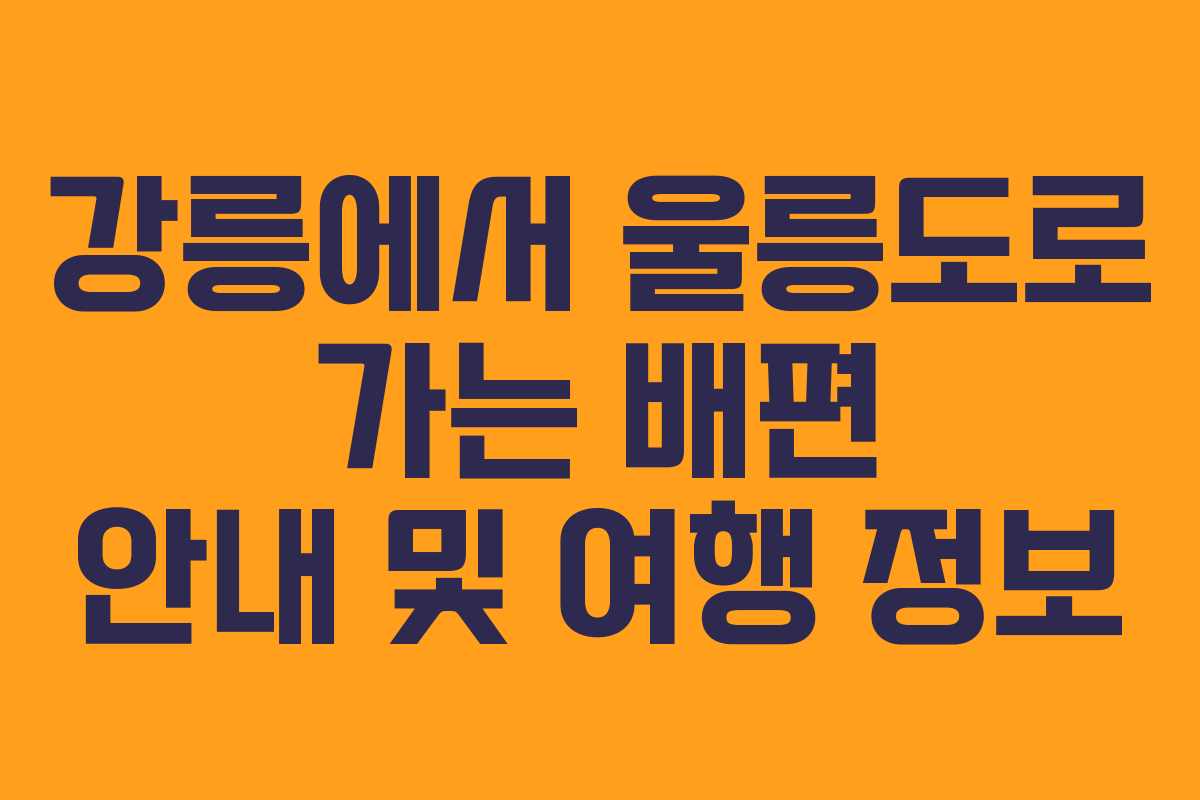 강릉에서 울릉도로 가는 배편 안내 및 여행 정보