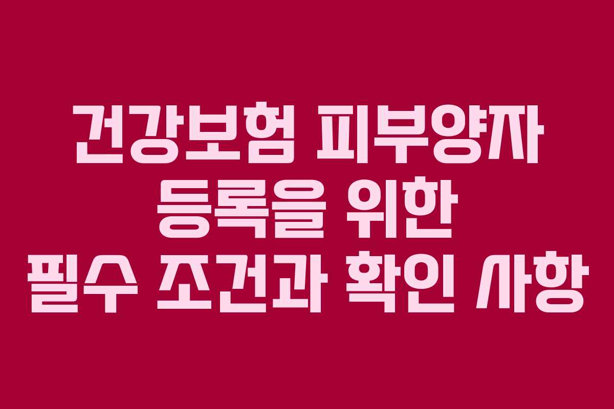 건강보험 피부양자 등록을 위한 필수 조건과 확인 사항