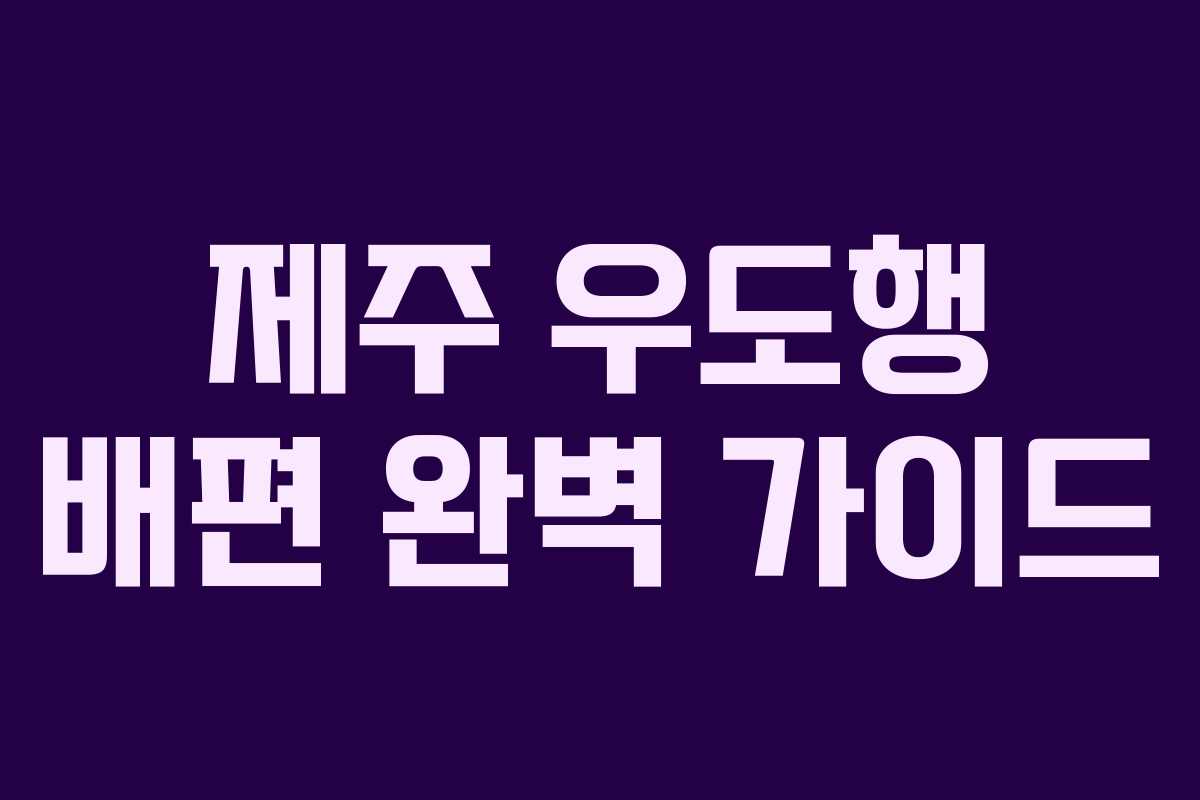 제주 우도행 배편 완벽 가이드