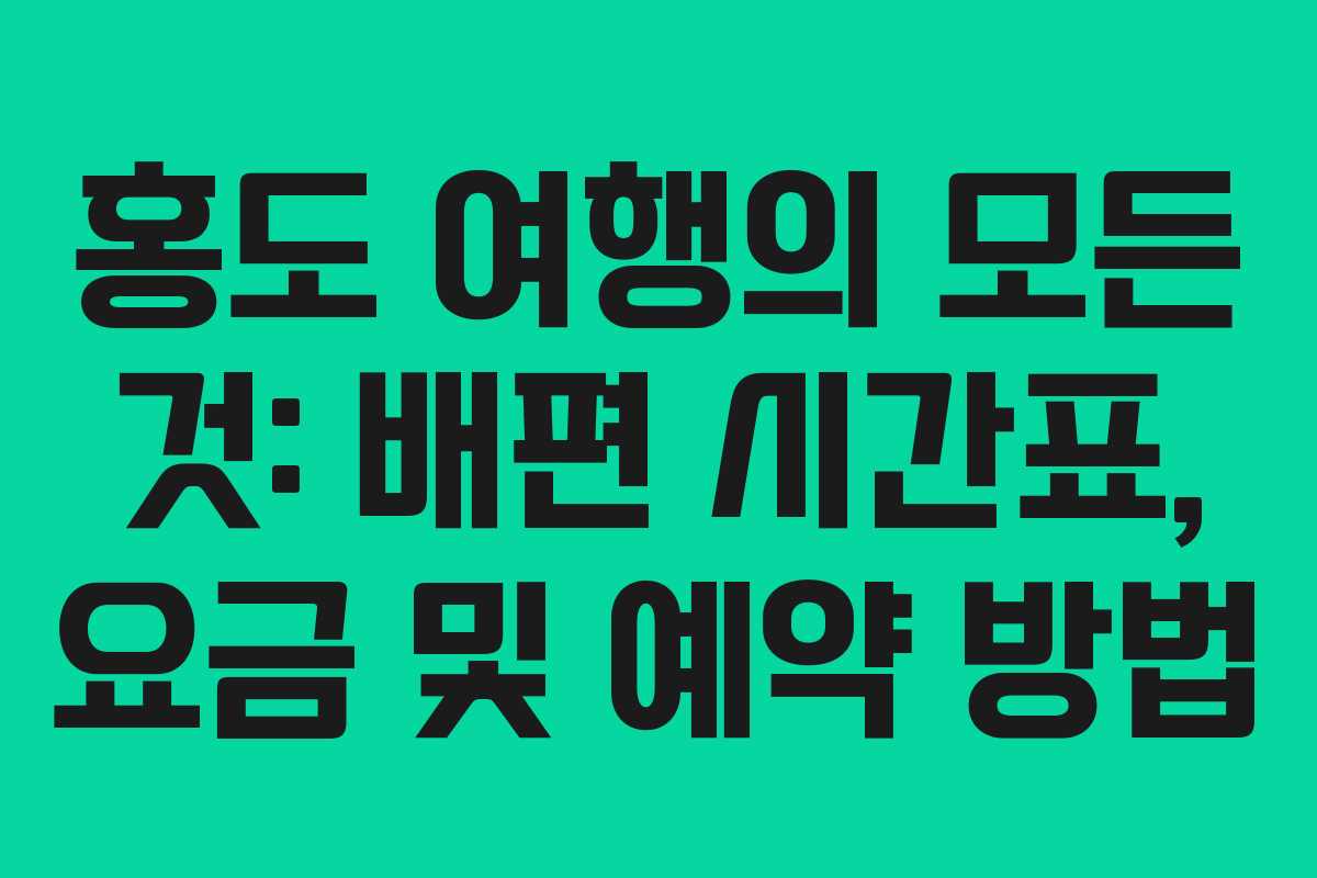 홍도 여행의 모든 것: 배편 시간표, 요금 및 예약 방법