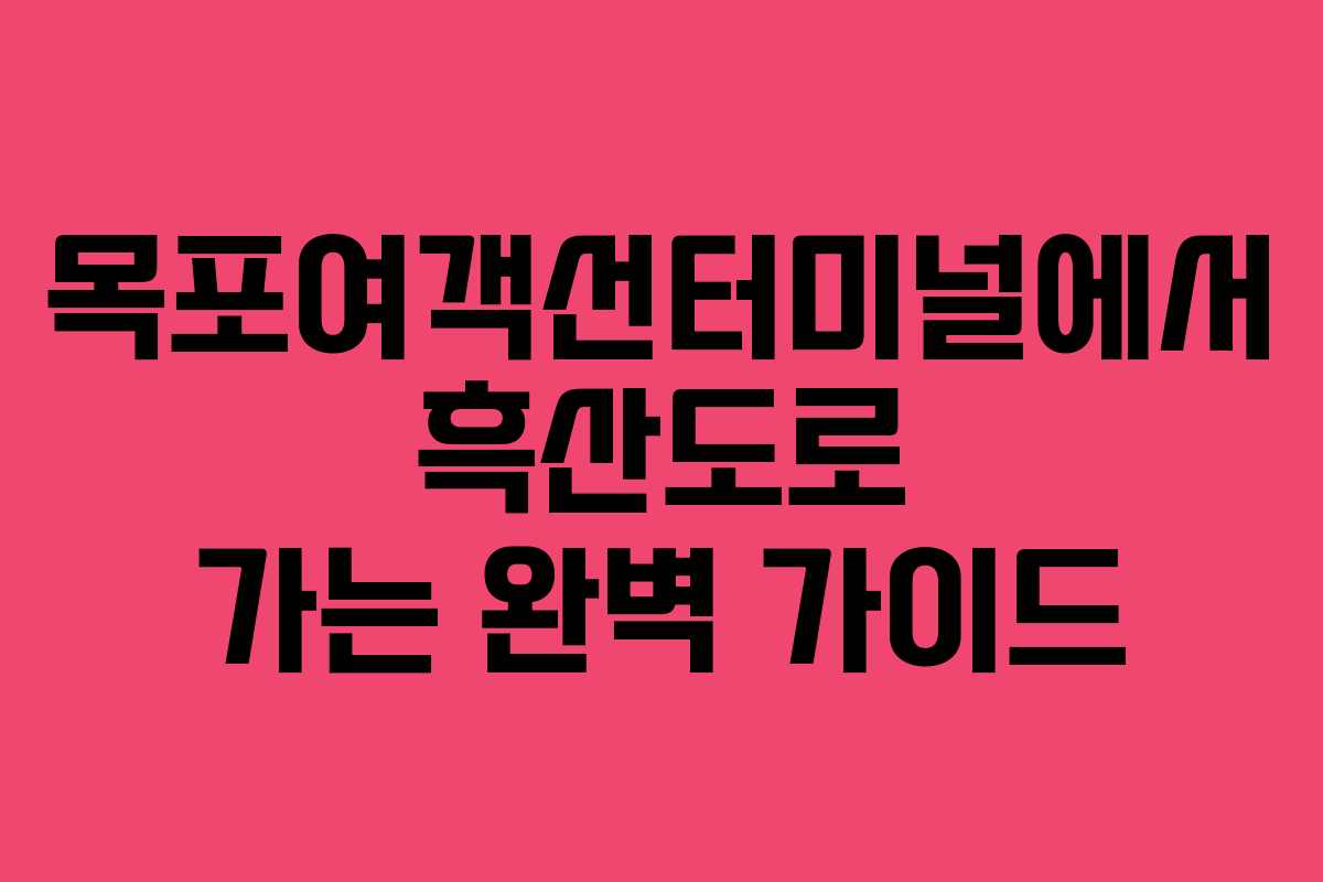 목포여객선터미널에서 흑산도로 가는 완벽 가이드