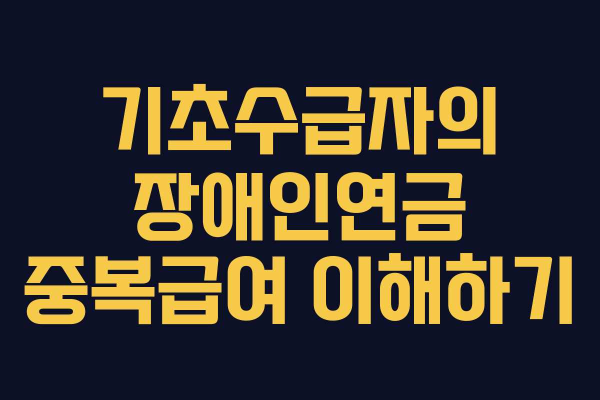 기초수급자의 장애인연금 중복급여 이해하기