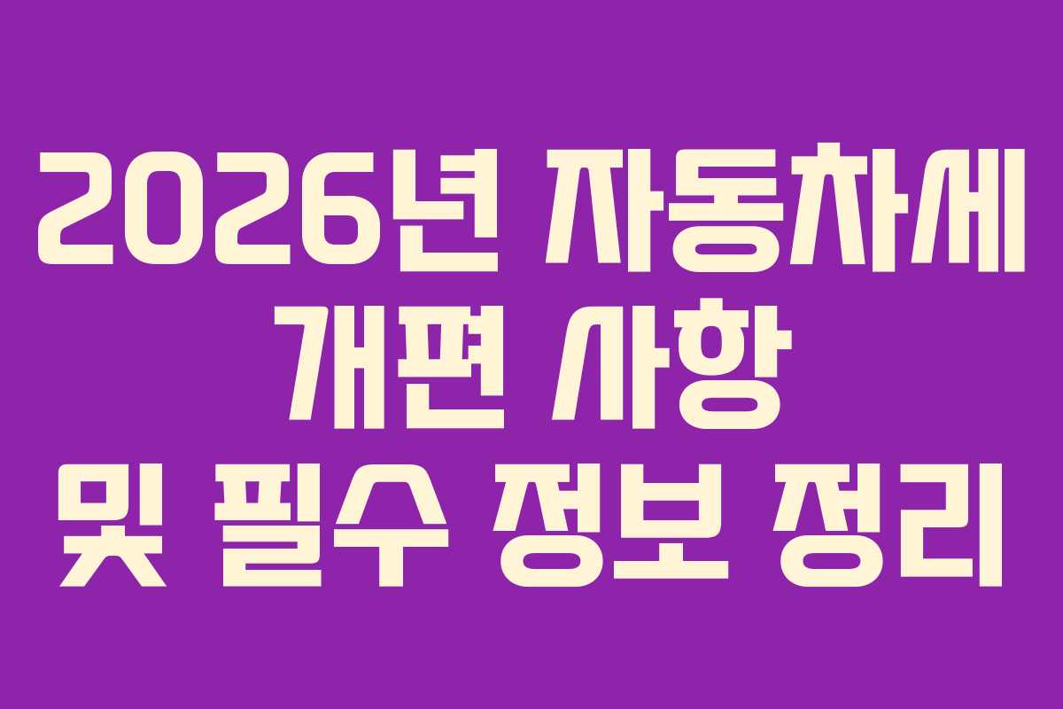 2026년 자동차세 개편 사항 및 필수 정보 정리