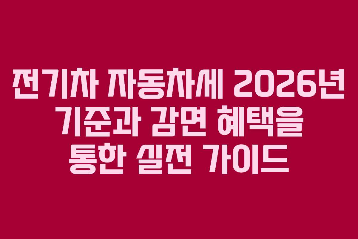 전기차 자동차세 2026년 기준과 감면 혜택을 통한 실전 가이드
