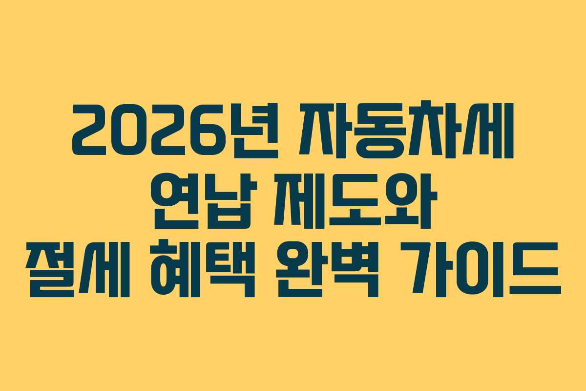 2026년 자동차세 연납 제도와 절세 혜택 완벽 가이드