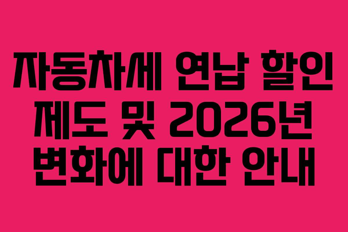 자동차세 연납 할인 제도 및 2026년 변화에 대한 안내