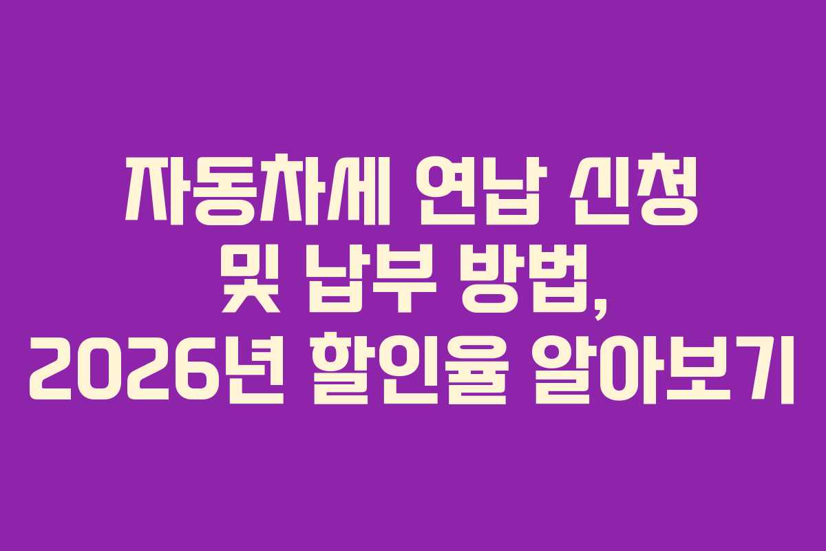 자동차세 연납 신청 및 납부 방법, 2026년 할인율 알아보기