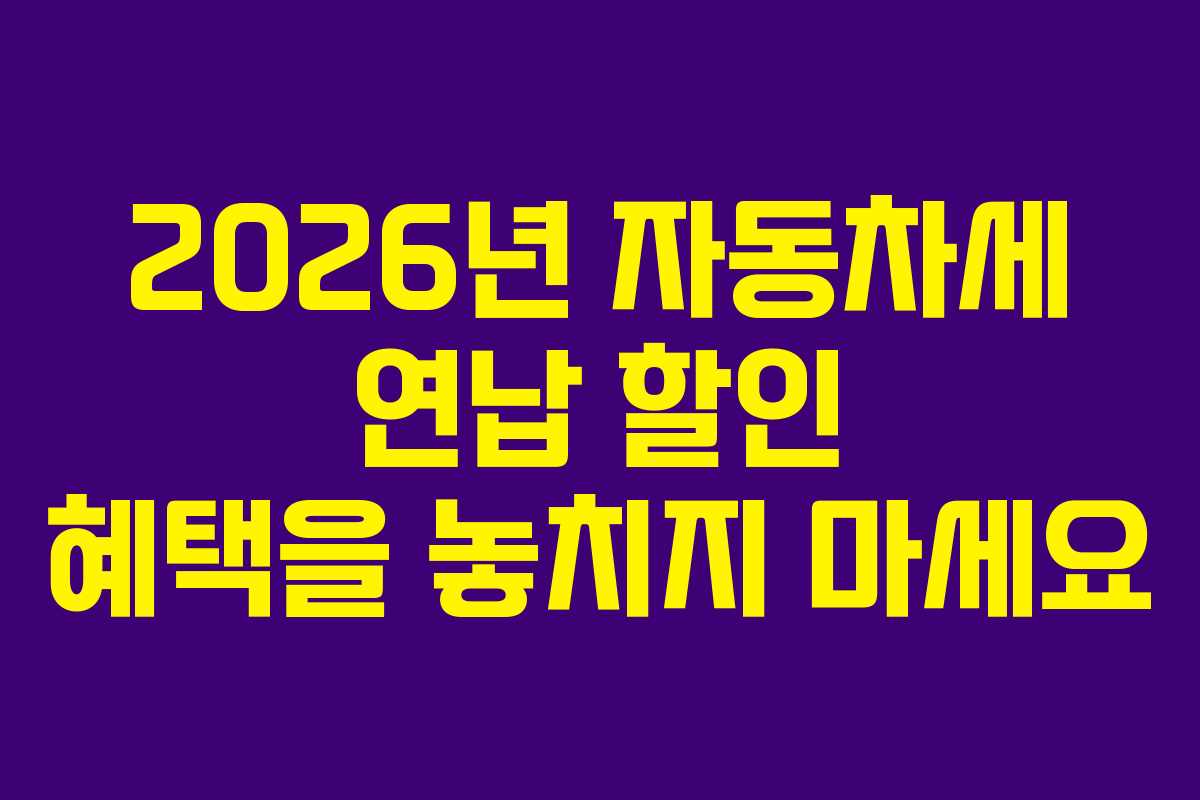 2026년 자동차세 연납 할인 혜택을 놓치지 마세요