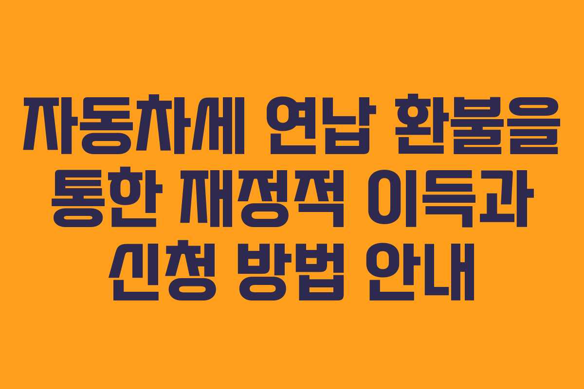 자동차세 연납 환불을 통한 재정적 이득과 신청 방법 안내