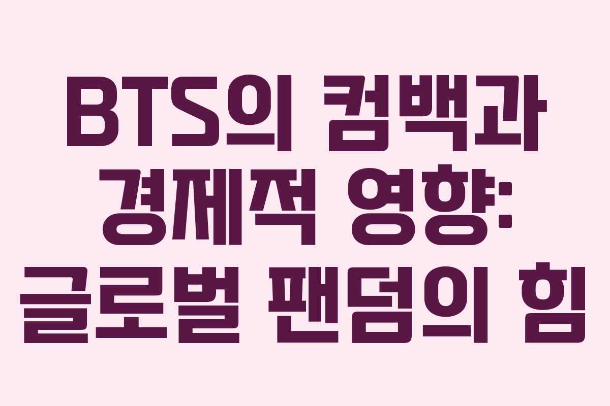 BTS의 컴백과 경제적 영향: 글로벌 팬덤의 힘