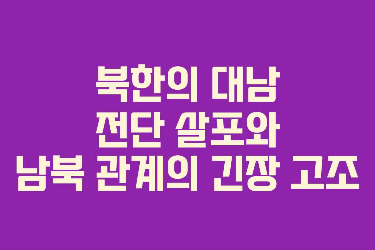 북한의 대남 전단 살포와 남북 관계의 긴장 고조
