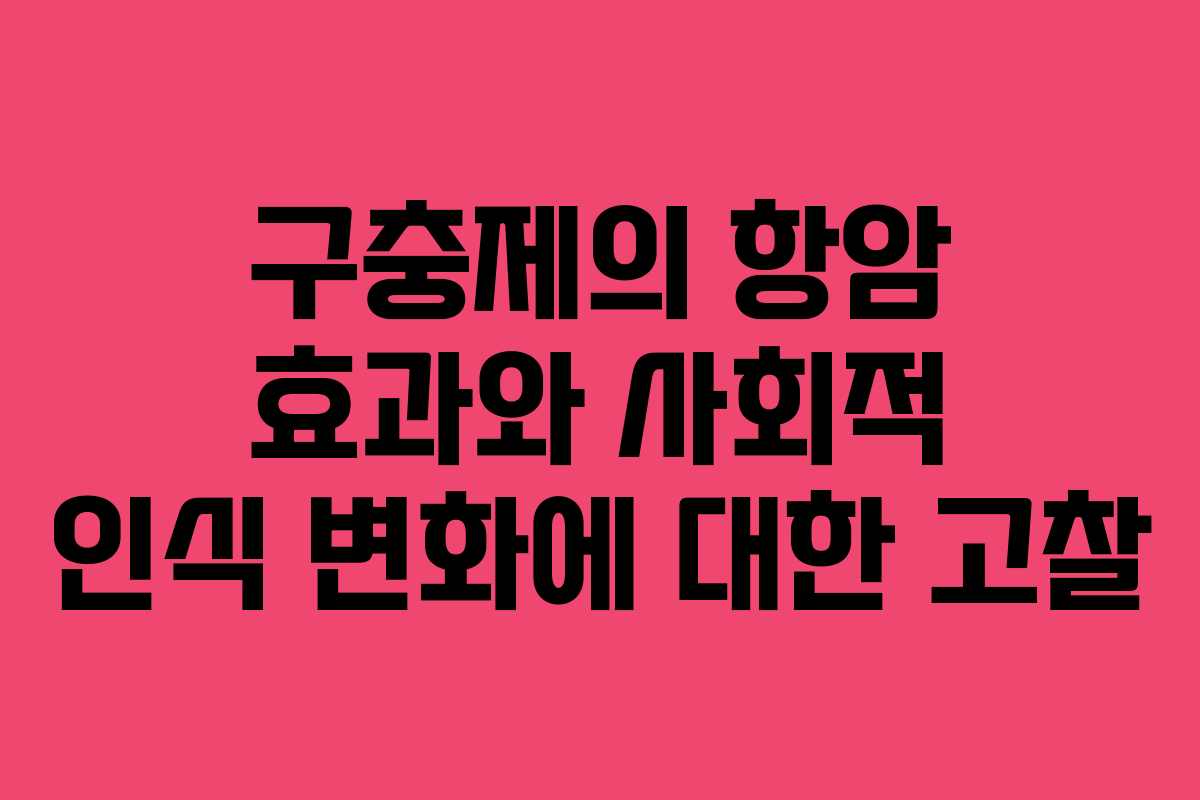 구충제의 항암 효과와 사회적 인식 변화에 대한 고찰