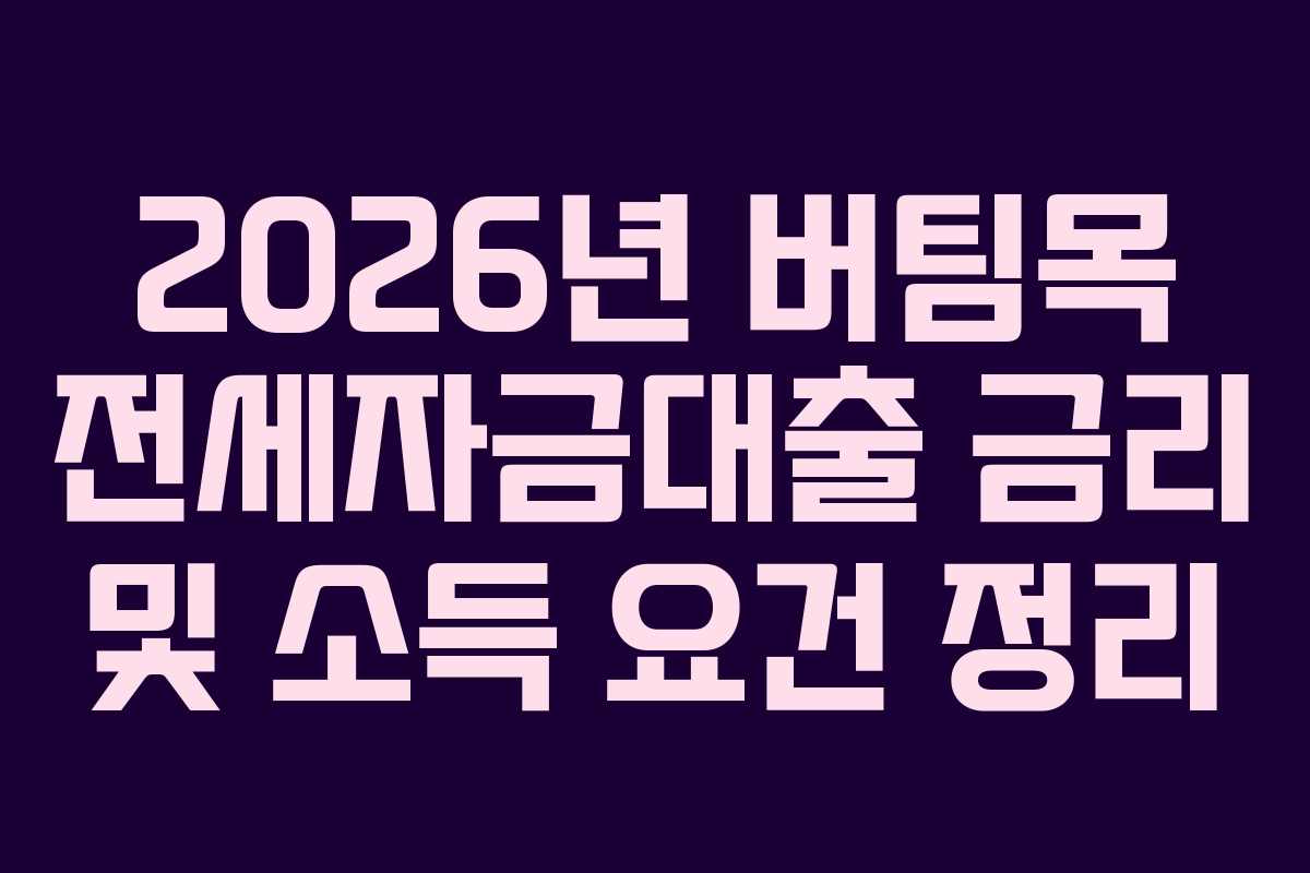 2026년 버팀목 전세자금대출 금리 및 소득 요건 정리