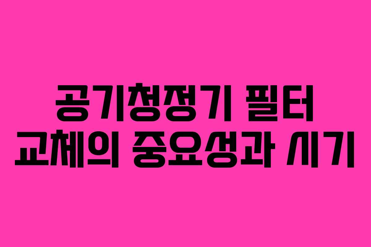공기청정기 필터 교체의 중요성과 시기