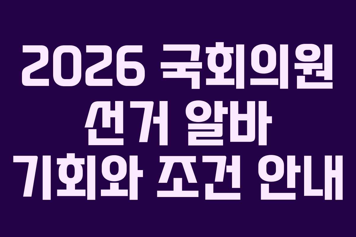 2026 국회의원 선거 알바 기회와 조건 안내