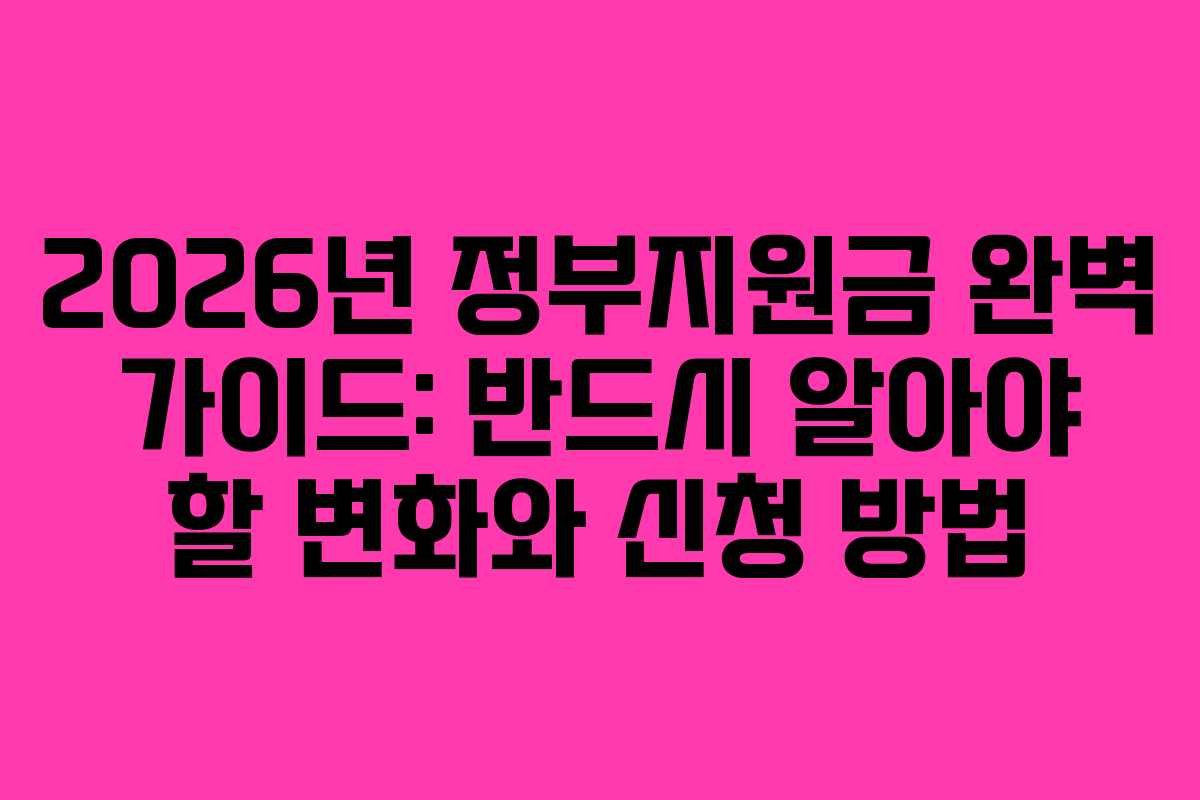 2026년 정부지원금 완벽 가이드: 반드시 알아야 할 변화와 신청 방법