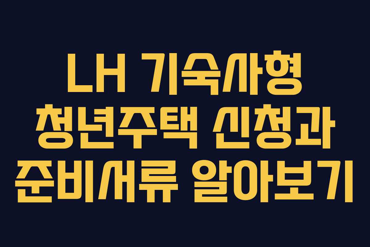 LH 기숙사형 청년주택 신청과 준비서류 알아보기